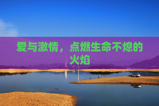 爱与激情,点燃生命不熄的火焰