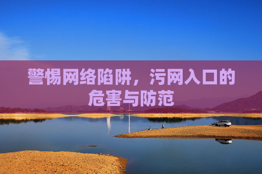警惕网络陷阱,污网入口的危害与防范