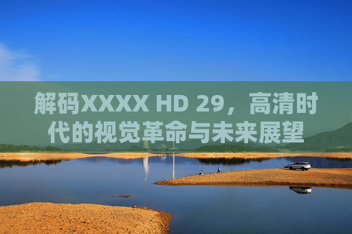 解码XXXX HD 29，高清时代的视觉革命与未来展望