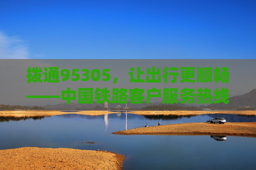 拨通95305,让出行更顺畅——中国铁路客户服务热线的故事