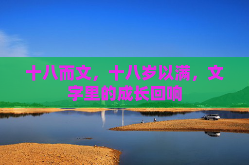 十八而文，十八岁以满，文字里的成长回响