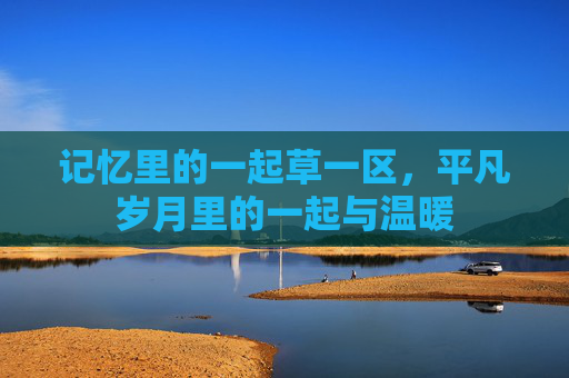 记忆里的一起草一区，平凡岁月里的一起与温暖