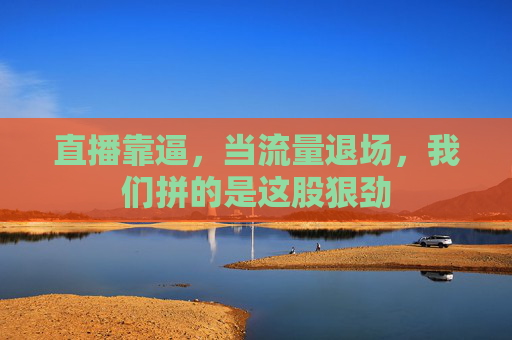直播靠逼，当流量退场，我们拼的是这股狠劲