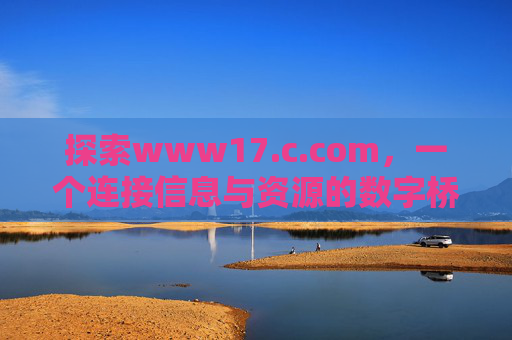 探索www17.c.com,一个连接信息与资源的数字桥梁