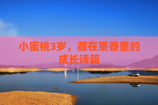 小蜜桃3岁，藏在果香里的成长诗篇