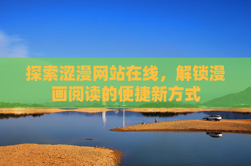 探索涩漫网站在线,解锁漫画阅读的便捷新方式
