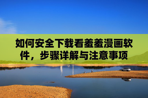 如何安全下载看羞羞漫画软件，步骤详解与注意事项