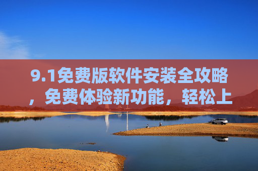 9.1免费版软件安装全攻略,免费体验新功能,轻松上手操作指南