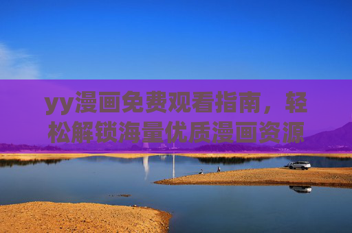 yy漫画免费观看指南，轻松解锁海量优质漫画资源