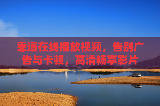 靠逼在线播放视频，告别广告与卡顿，高清畅享影片