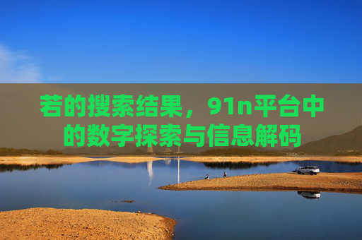 若的搜索结果，91n平台中的数字探索与信息解码