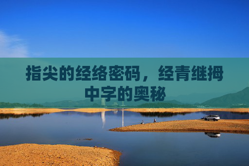 指尖的经络密码，经青继拇中字的奥秘