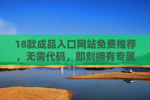 18款成品入口网站免费推荐，无需代码，即刻拥有专属入口，助力个人与企业快速上线