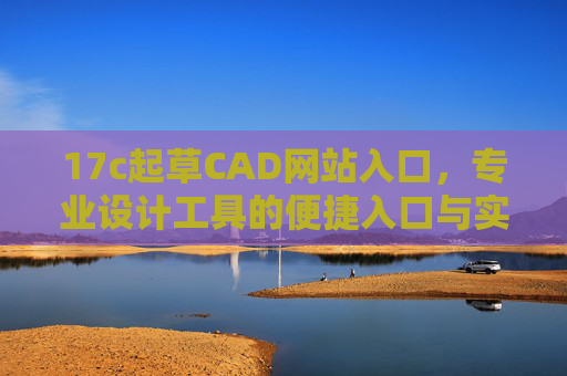 17c起草CAD网站入口，专业设计工具的便捷入口与实用指南