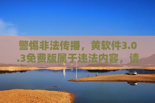 警惕非法传播，黄软件3.0.3免费版属于违法内容，请勿下载使用