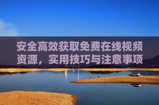 安全高效获取免费在线视频资源,实用技巧与注意事项