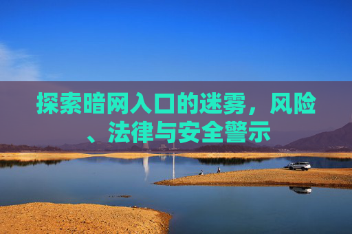 探索暗网入口的迷雾，风险、法律与安全警示