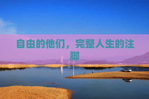 自由的他们，完整人生的注脚