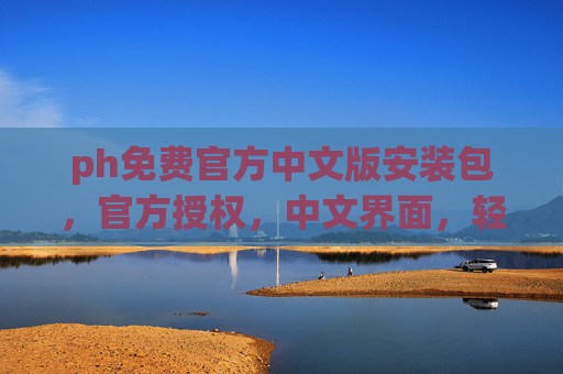 ph免费官方中文版安装包，官方授权，中文界面，轻松安装，助力开发效率提升