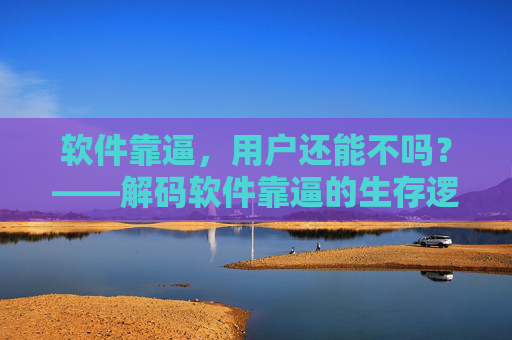 软件靠逼，用户还能不吗？——解码软件靠逼的生存逻辑