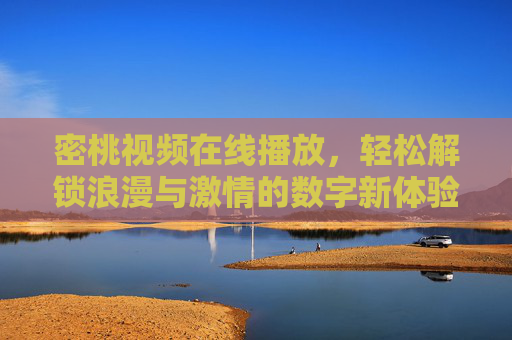 密桃视频在线播放，轻松解锁浪漫与激情的数字新体验