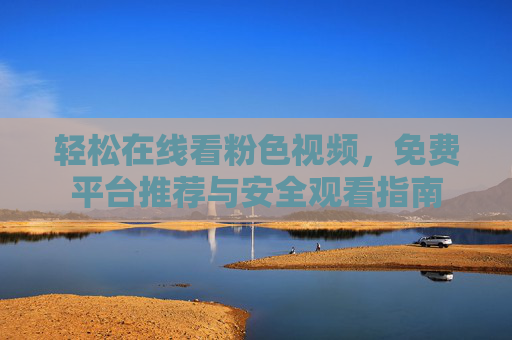 轻松在线看粉色视频，免费平台推荐与安全观看指南