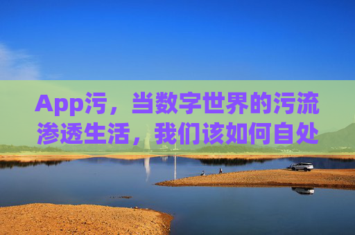 App污，当数字世界的污流渗透生活，我们该如何自处？