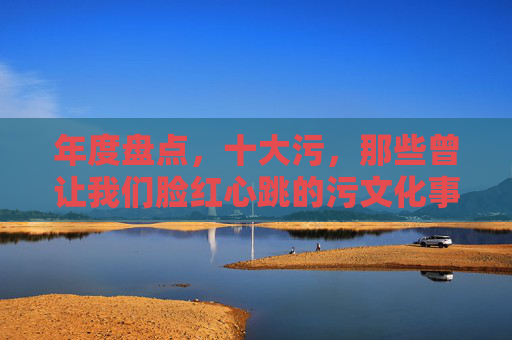 年度盘点，十大污，那些曾让我们脸红心跳的污文化事件