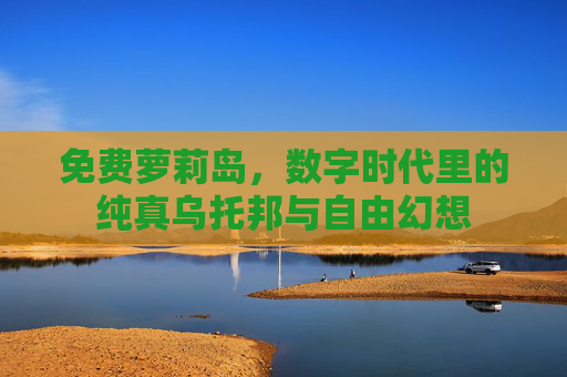 免费萝莉岛，数字时代里的纯真乌托邦与自由幻想