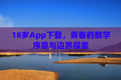 18岁App下载，青春的数字序章与边界探索
