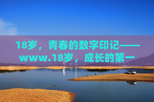 18岁，青春的数字印记——www.18岁，成长的第一站