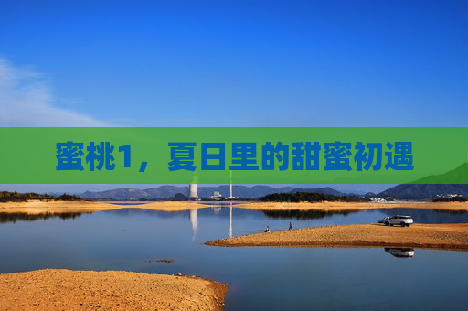 蜜桃1，夏日里的甜蜜初遇