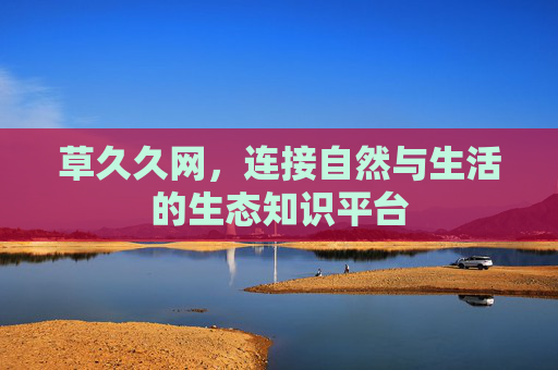 草久久网，连接自然与生活的生态知识平台