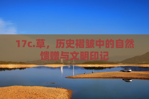 17c.草，历史褶皱中的自然馈赠与文明印记