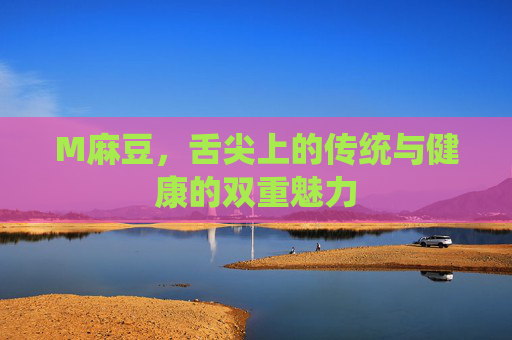 M麻豆，舌尖上的传统与健康的双重魅力