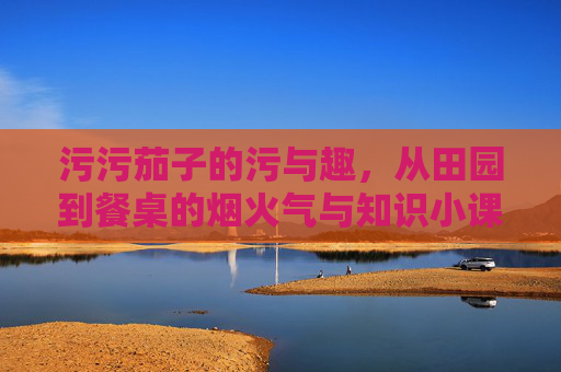 污污茄子的污与趣，从田园到餐桌的烟火气与知识小课堂