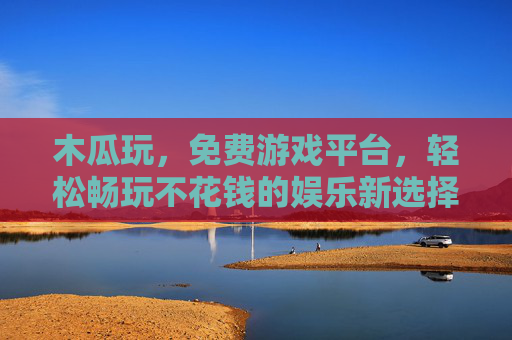 木瓜玩，免费游戏平台，轻松畅玩不花钱的娱乐新选择
