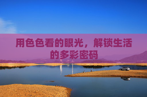 用色色看的眼光，解锁生活的多彩密码