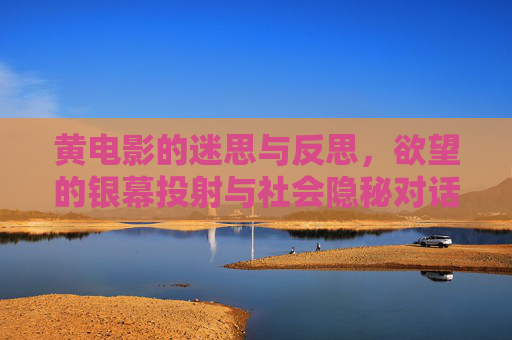黄电影的迷思与反思，欲望的银幕投射与社会隐秘对话