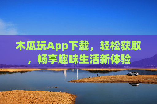 木瓜玩App下载，轻松获取，畅享趣味生活新体验