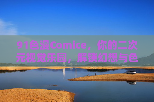 91色漫Comice，你的二次元视觉乐园，解锁幻想与色彩的无限可能