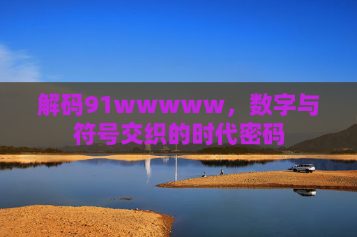 解码91wwwww,数字与符号交织的时代密码