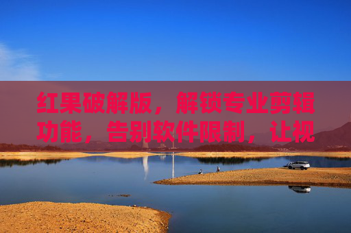 红果破解版，解锁专业剪辑功能，告别软件限制，让视频创作更自由