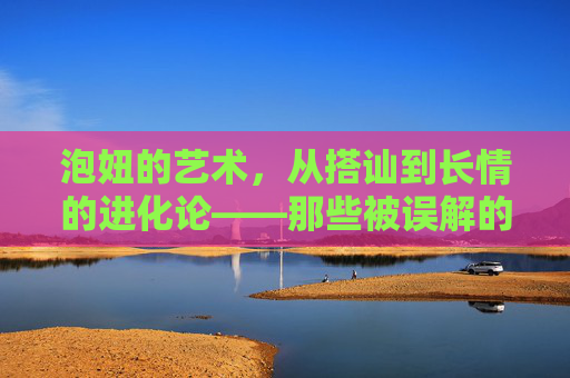 泡妞的艺术，从搭讪到长情的进化论——那些被误解的撩与爱