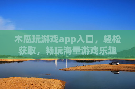木瓜玩游戏app入口，轻松获取，畅玩海量游戏乐趣