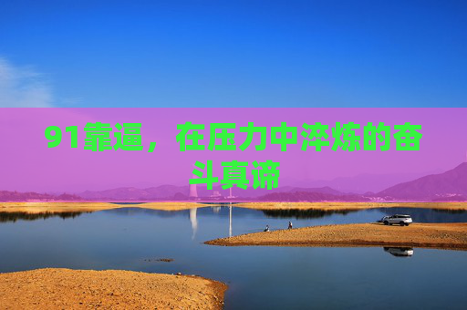 91靠逼，在压力中淬炼的奋斗真谛