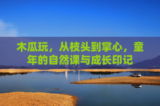 木瓜玩,从枝头到掌心,童年的自然课与成长印记