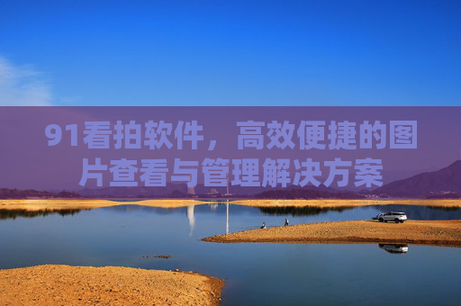 91看拍软件,高效便捷的图片查看与管理解决方案