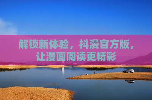 解锁新体验，抖漫官方版，让漫画阅读更精彩