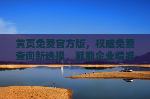 黄页免费官方版，权威免费查询新选择，赋能企业精准拓展与资源整合